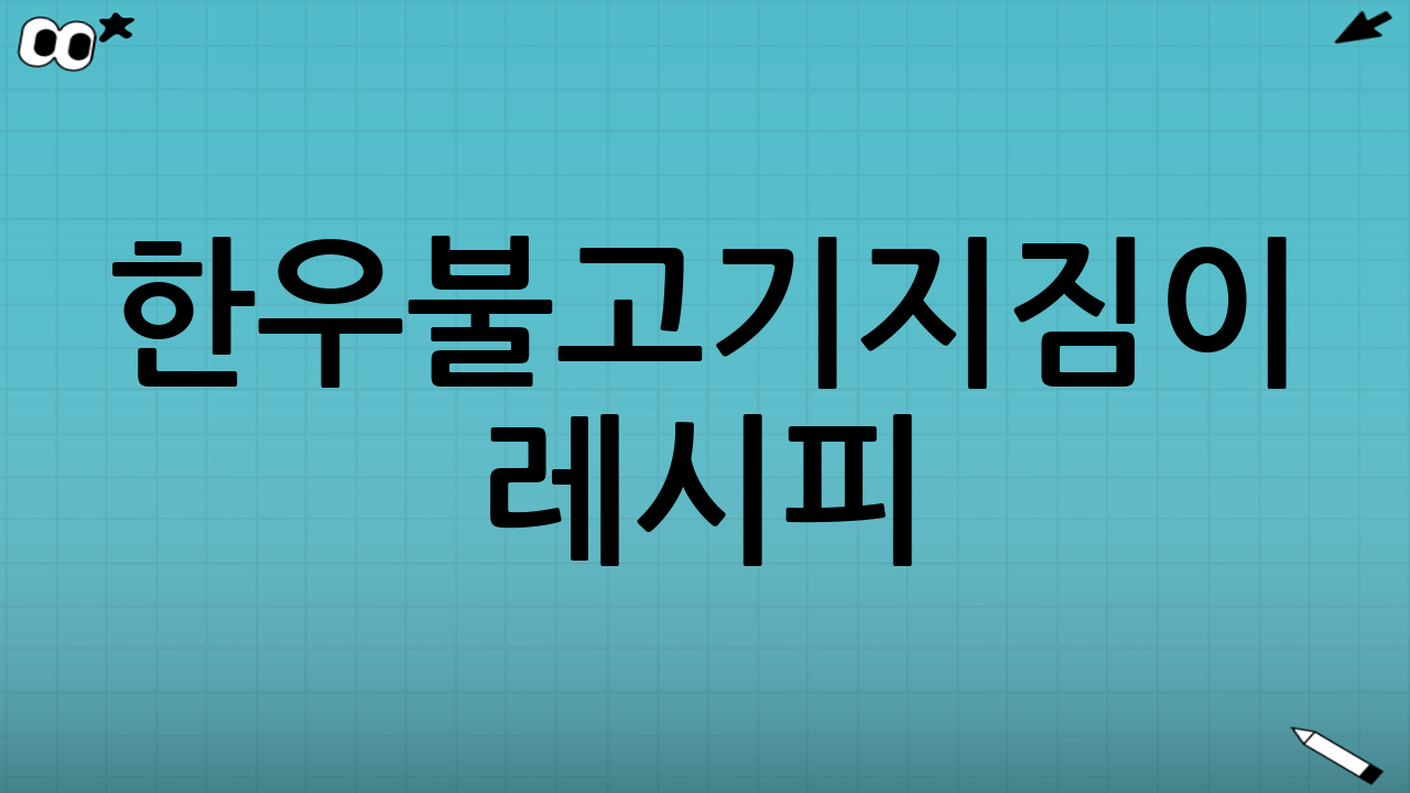 한우불고기지짐이 레시피: 깊은 맛과 풍성한 영양을 한 번에!