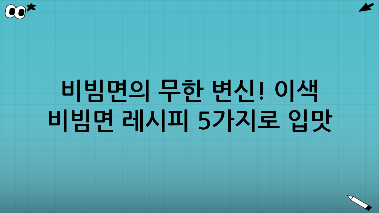 비빔면의 무한 변신! 이색 비빔면 레시피 5가지로 입맛 돋우기