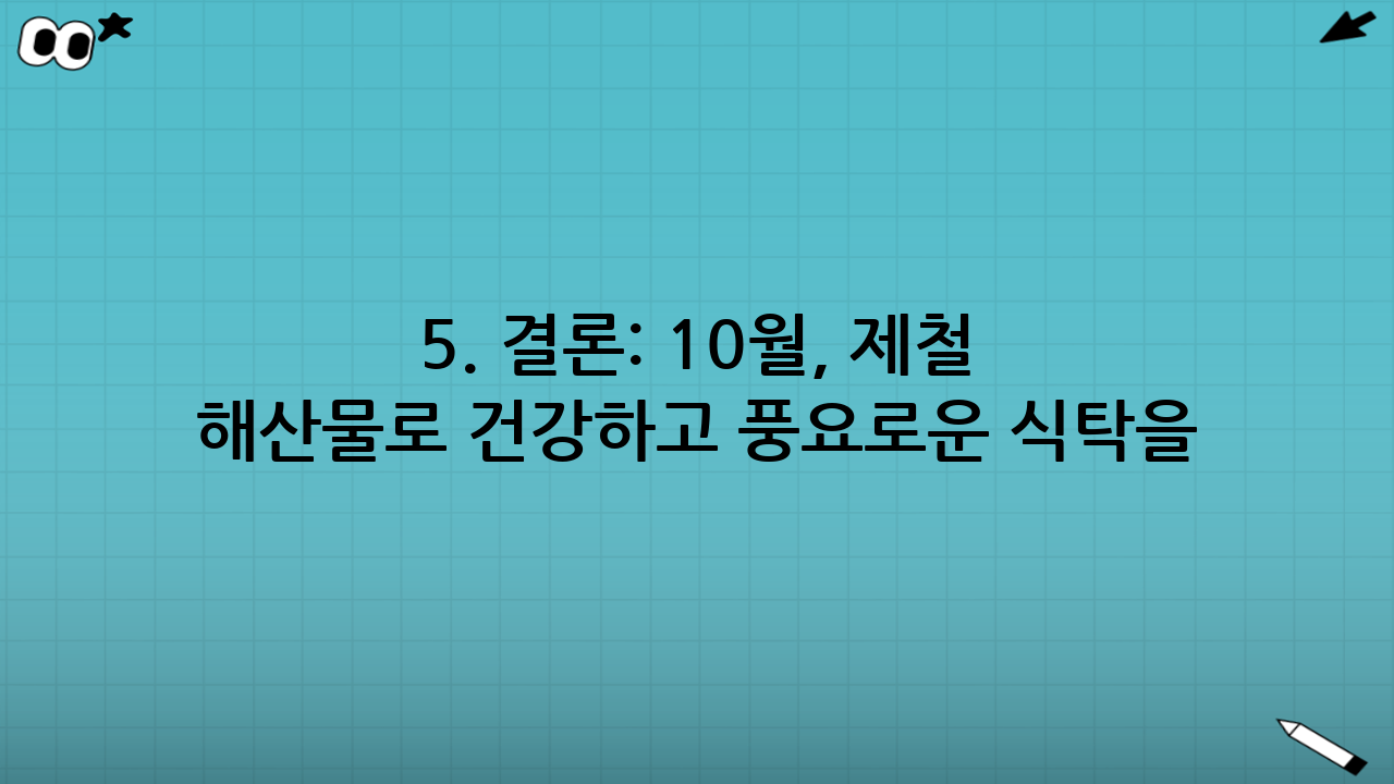 5. 결론: 10월, 제철 해산물로 건강하고 풍요로운 식탁을!