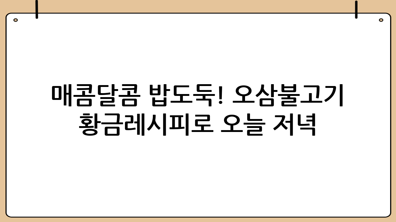 매콤달콤 밥도둑! 오삼불고기 황금레시피로 오늘 저녁 해결!
