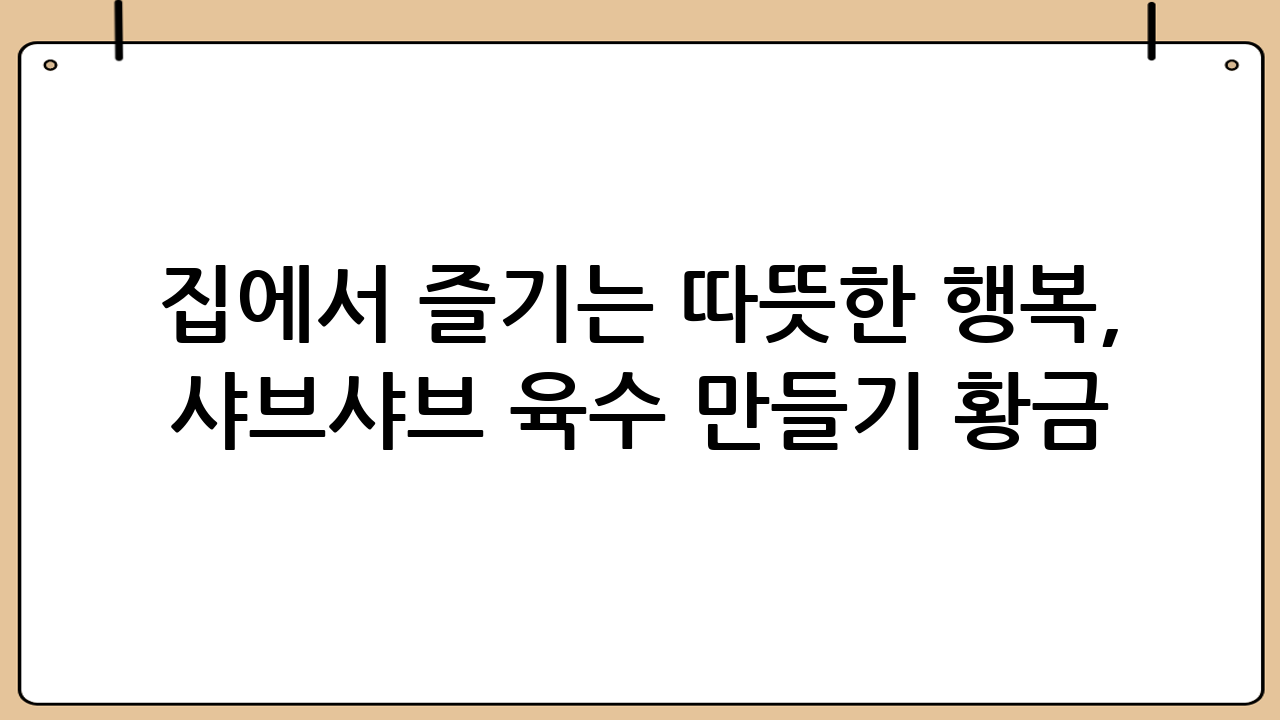 집에서 즐기는 따뜻한 행복, 샤브샤브 육수 만들기 황금 레시피!