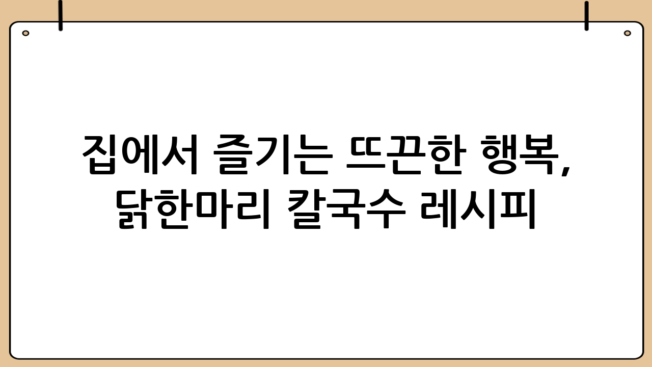 집에서 즐기는 뜨끈한 행복, 닭한마리 칼국수 레시피 완전 정복!