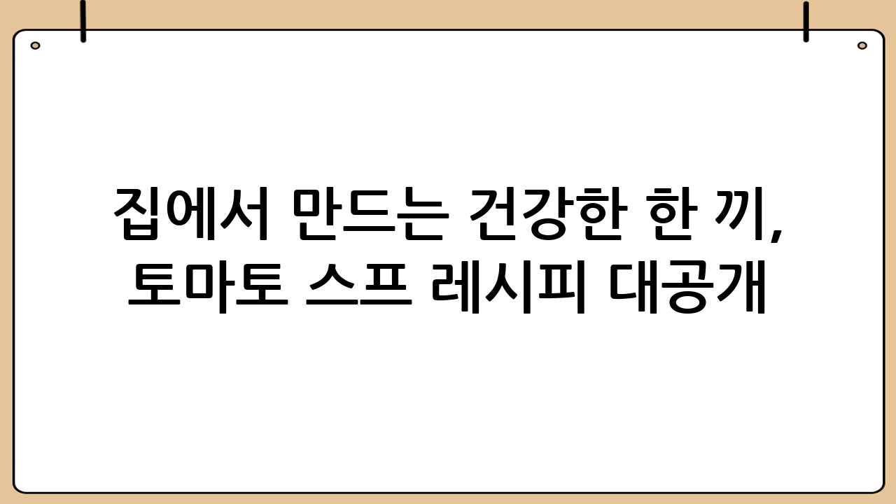 집에서 만드는 건강한 한 끼, 토마토 스프 레시피 대공개!