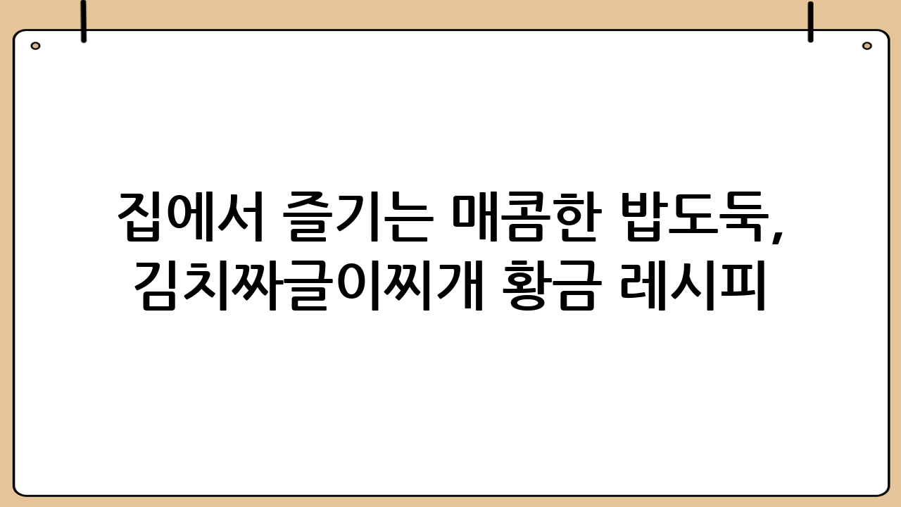 집에서 즐기는 매콤한 밥도둑, 김치짜글이찌개 황금 레시피!