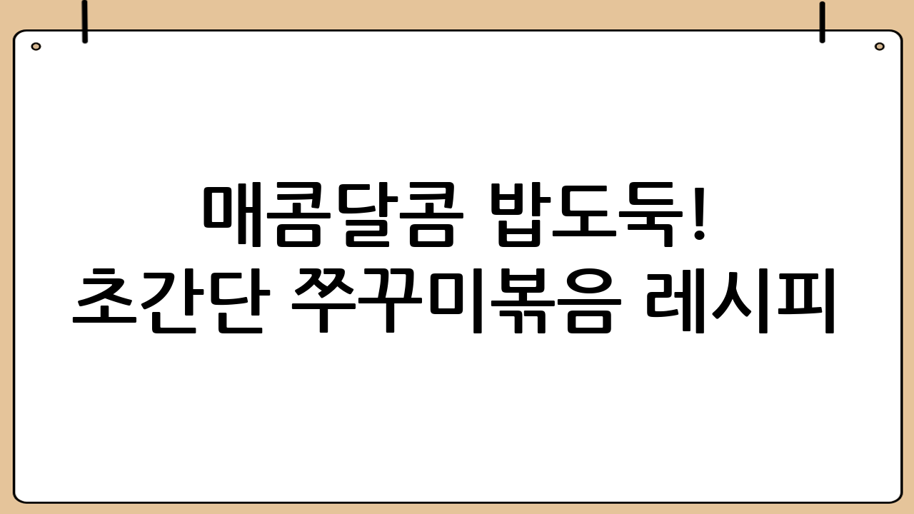 매콤달콤 밥도둑! 초간단 쭈꾸미볶음 레시피: 실패 없는 양념장 비법 공개