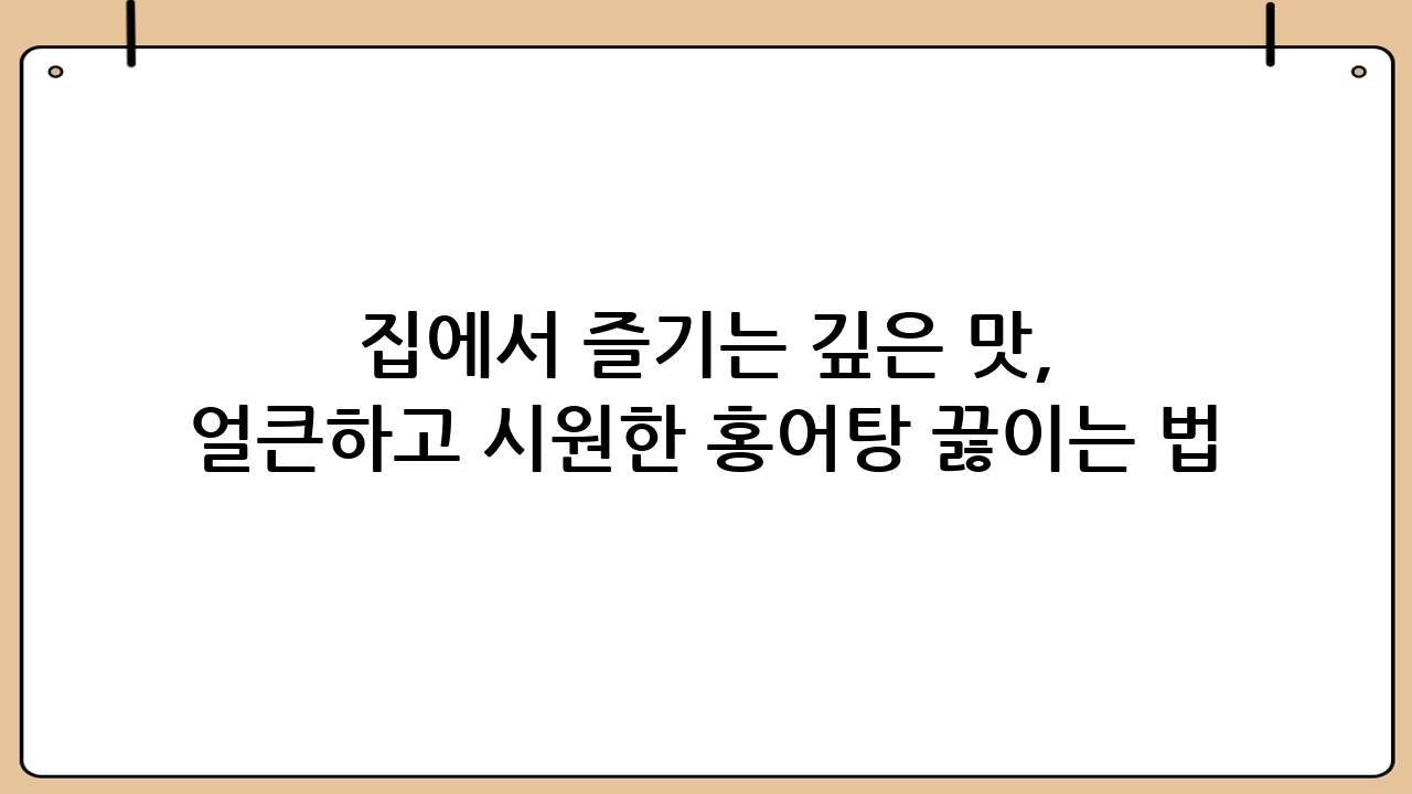 집에서 즐기는 깊은 맛, 얼큰하고 시원한 홍어탕 끓이는 법: 완벽 레시피 공개!