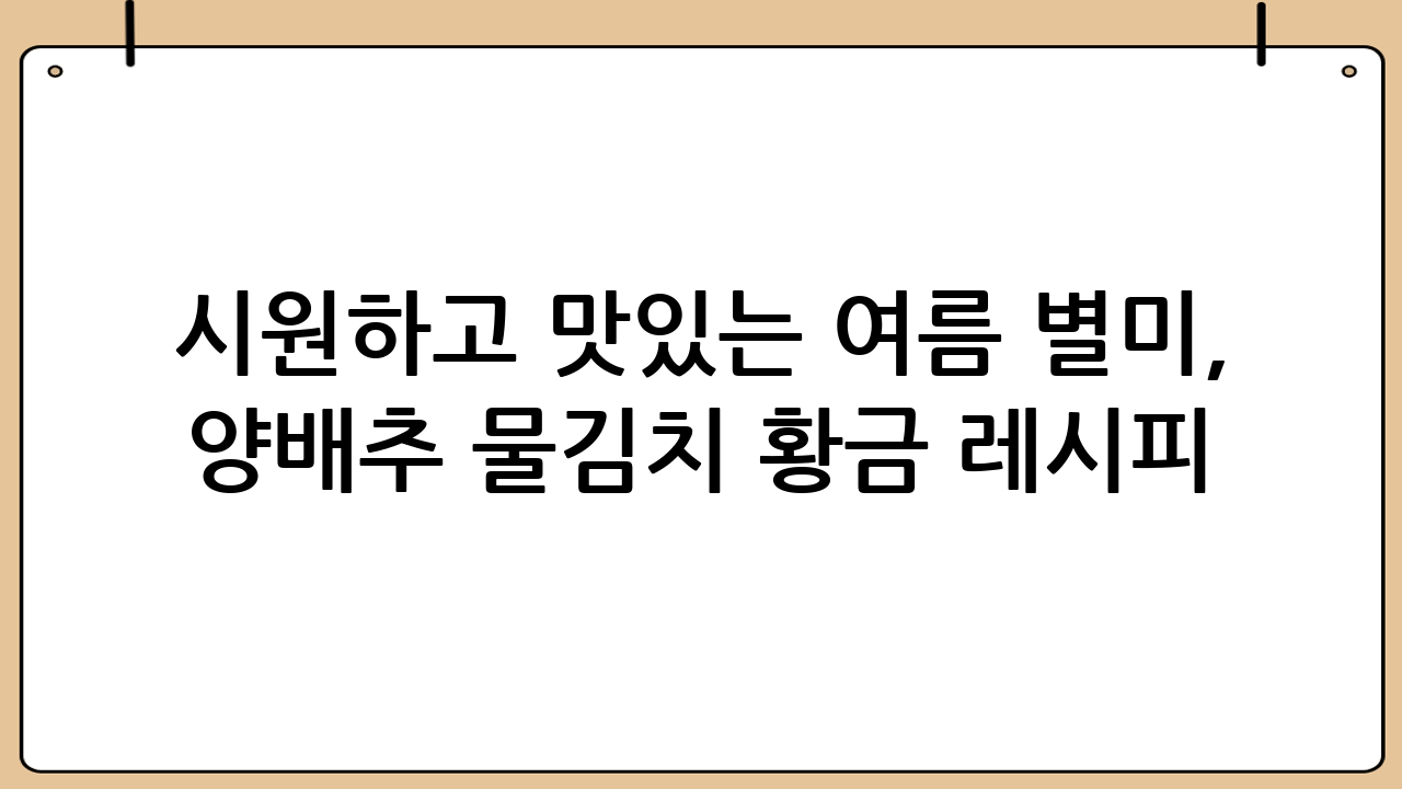 시원하고 맛있는 여름 별미, 양배추 물김치 황금 레시피!