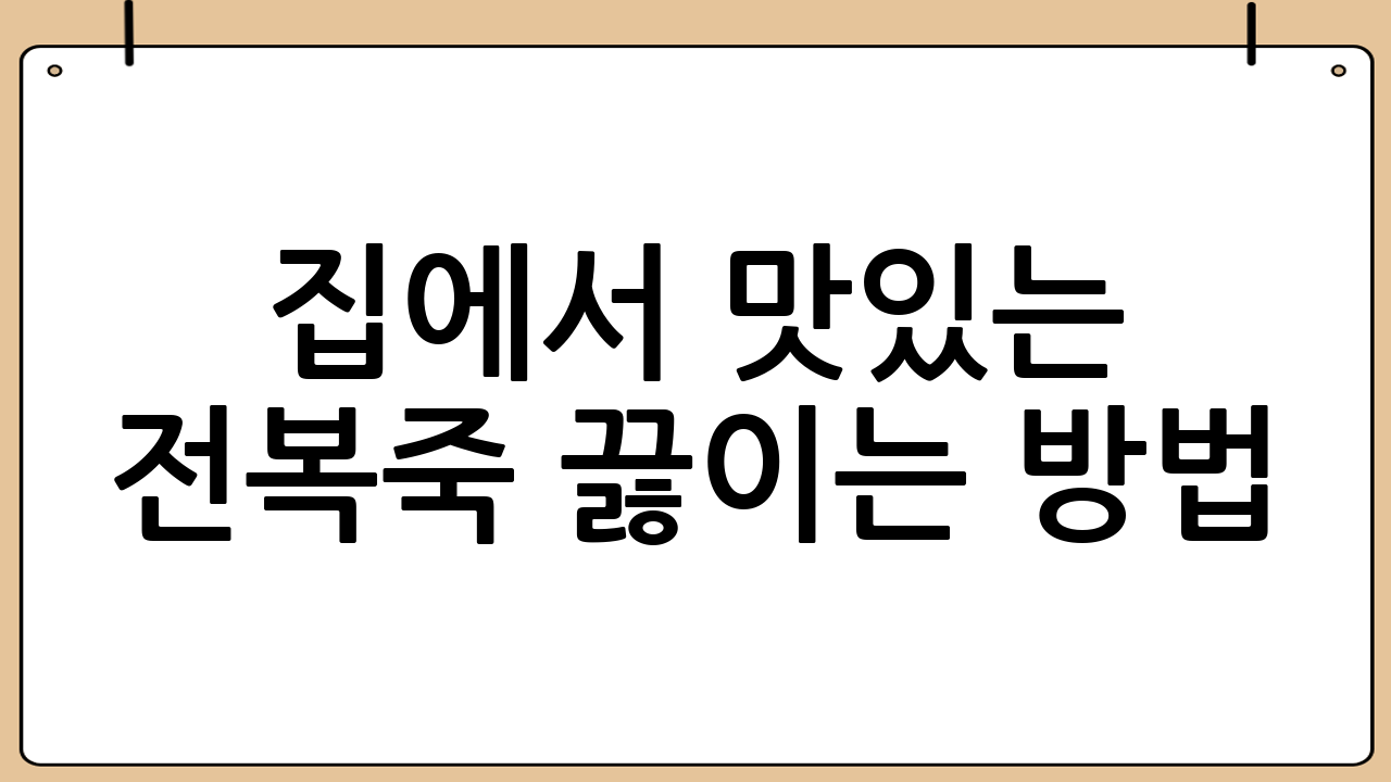 집에서 맛있는 전복죽 끓이는 방법: 초보자도 쉽게! [전복죽맛있게끓이는방법]