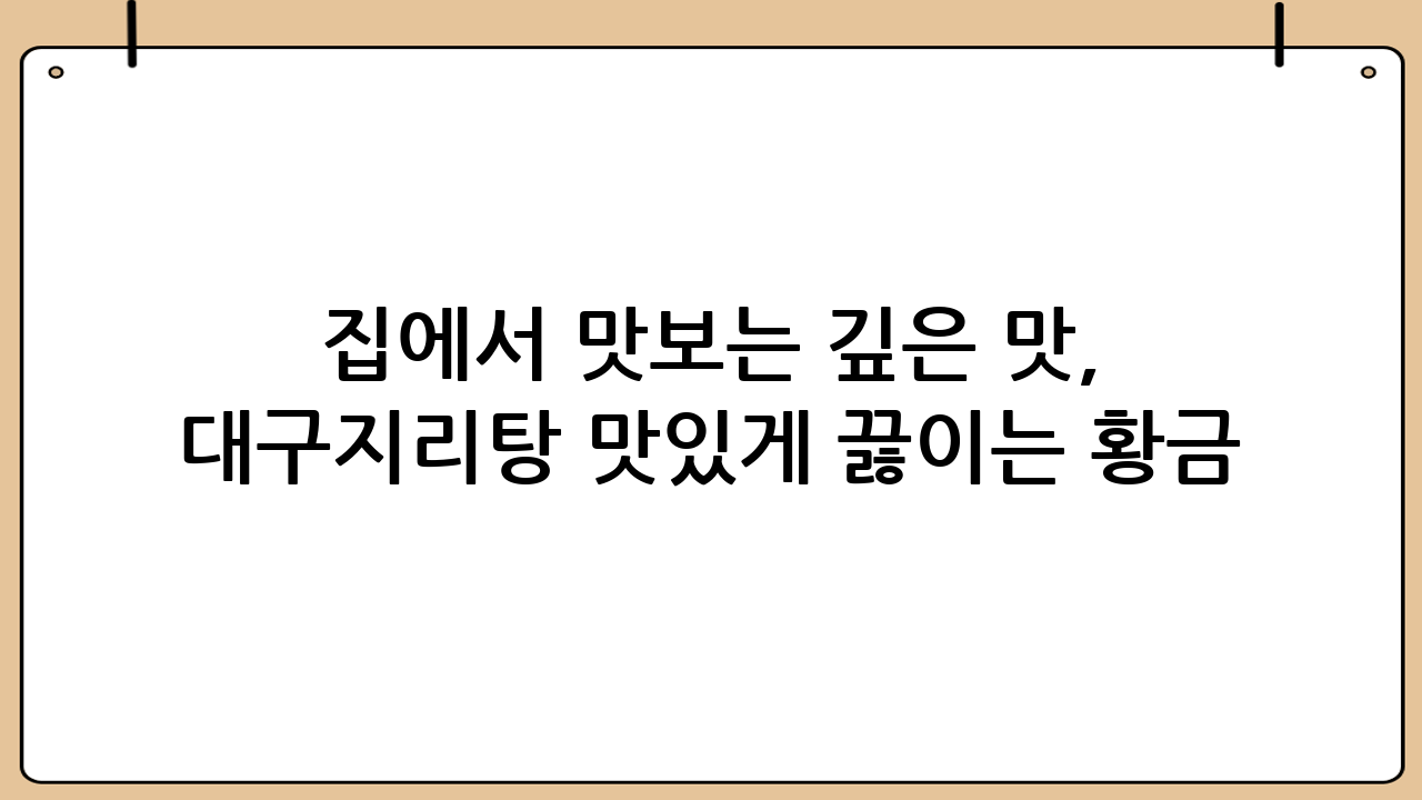 집에서 맛보는 깊은 맛, 대구지리탕 맛있게 끓이는 황금 레시피!