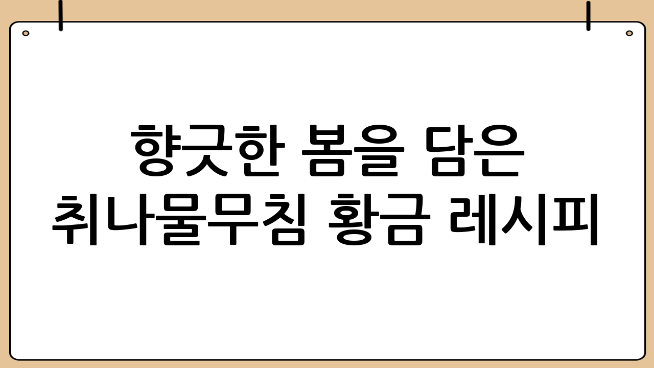 향긋한 봄을 담은 취나물무침 황금 레시피: 초보도 실패 없는 비법 공개!