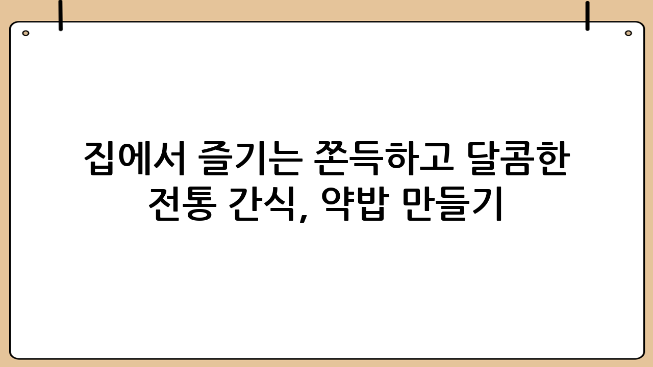 집에서 즐기는 쫀득하고 달콤한 전통 간식, 약밥 만들기