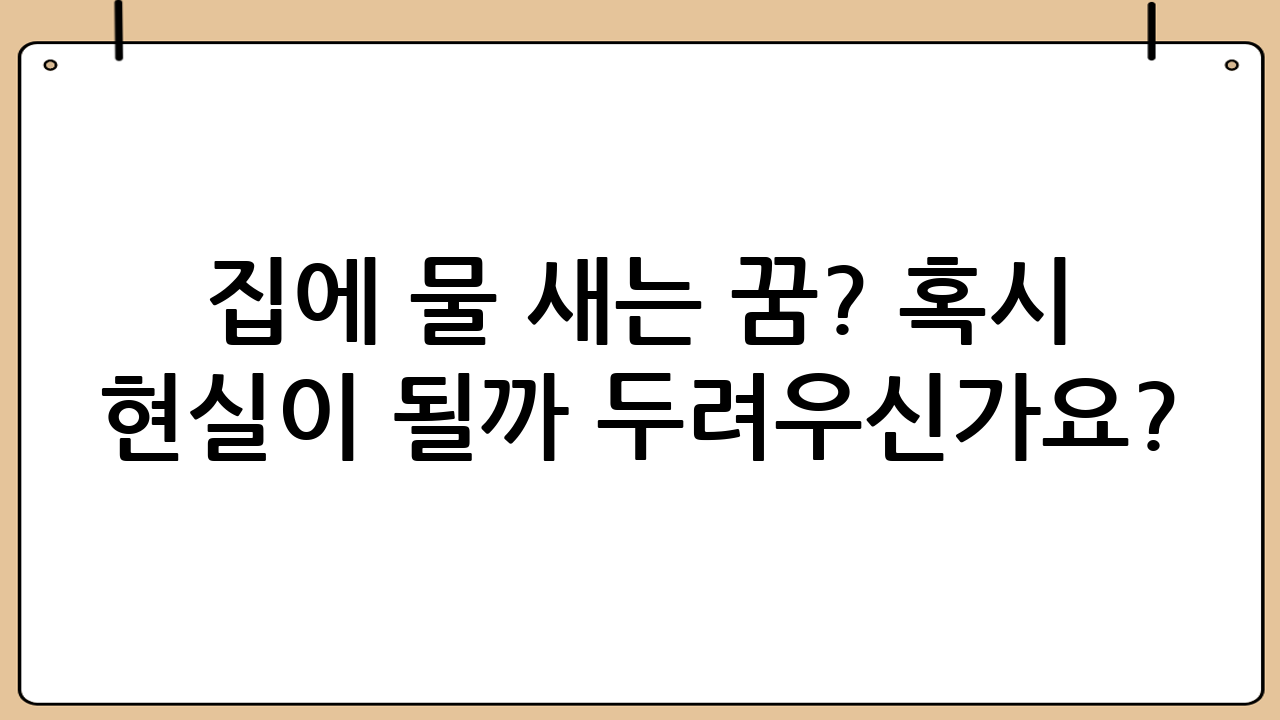 집에 물 새는 꿈? 혹시 현실이 될까 두려우신가요? 누수 문제 완벽 해결 가이드!