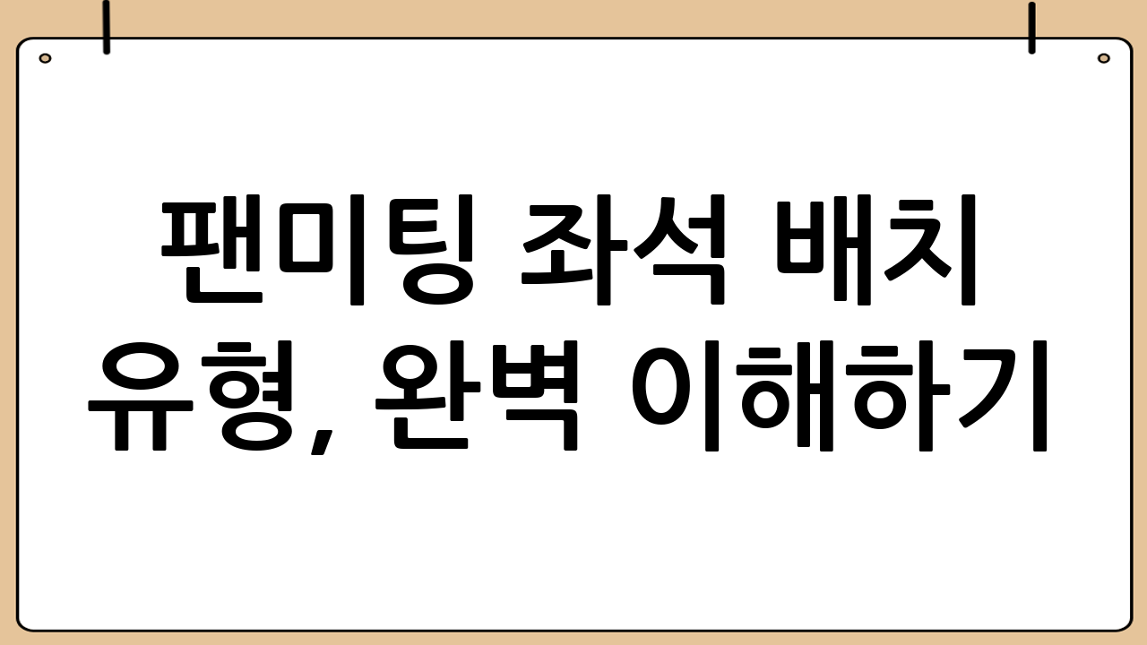 팬미팅 좌석 배치 유형, 완벽 이해하기