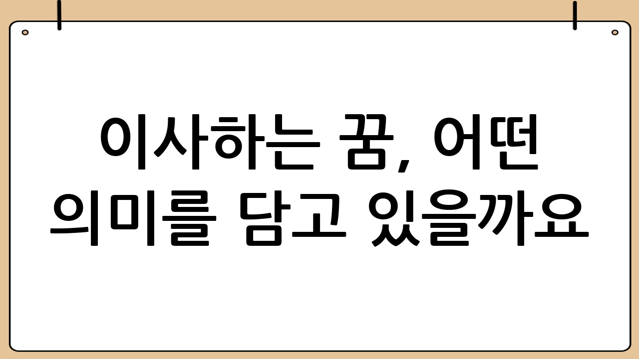 이사하는 꿈, 어떤 의미를 담고 있을까요?