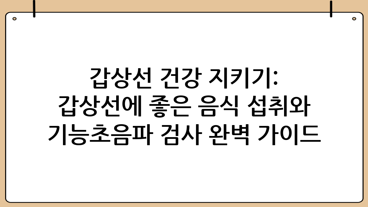갑상선 건강 지키기: 갑상선에 좋은 음식 섭취와 기능·초음파 검사 완벽 가이드
