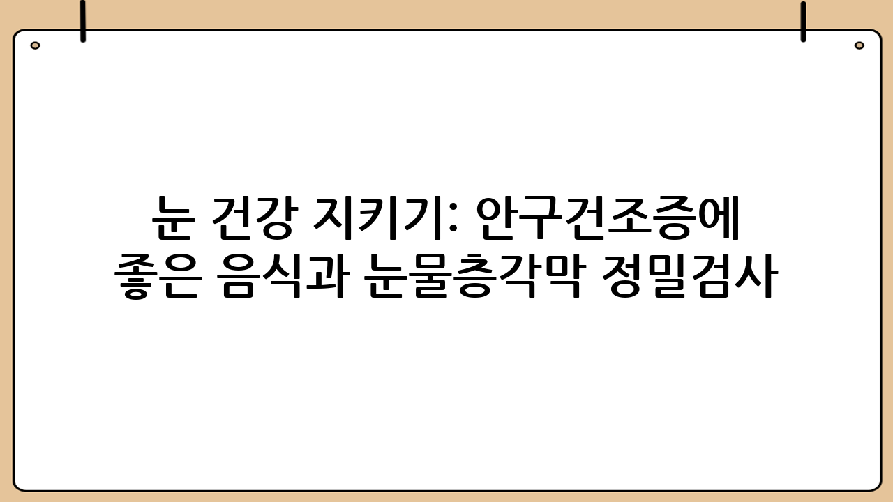 눈 건강 지키기: 안구건조증에 좋은 음식과 눈물층·각막 정밀검사