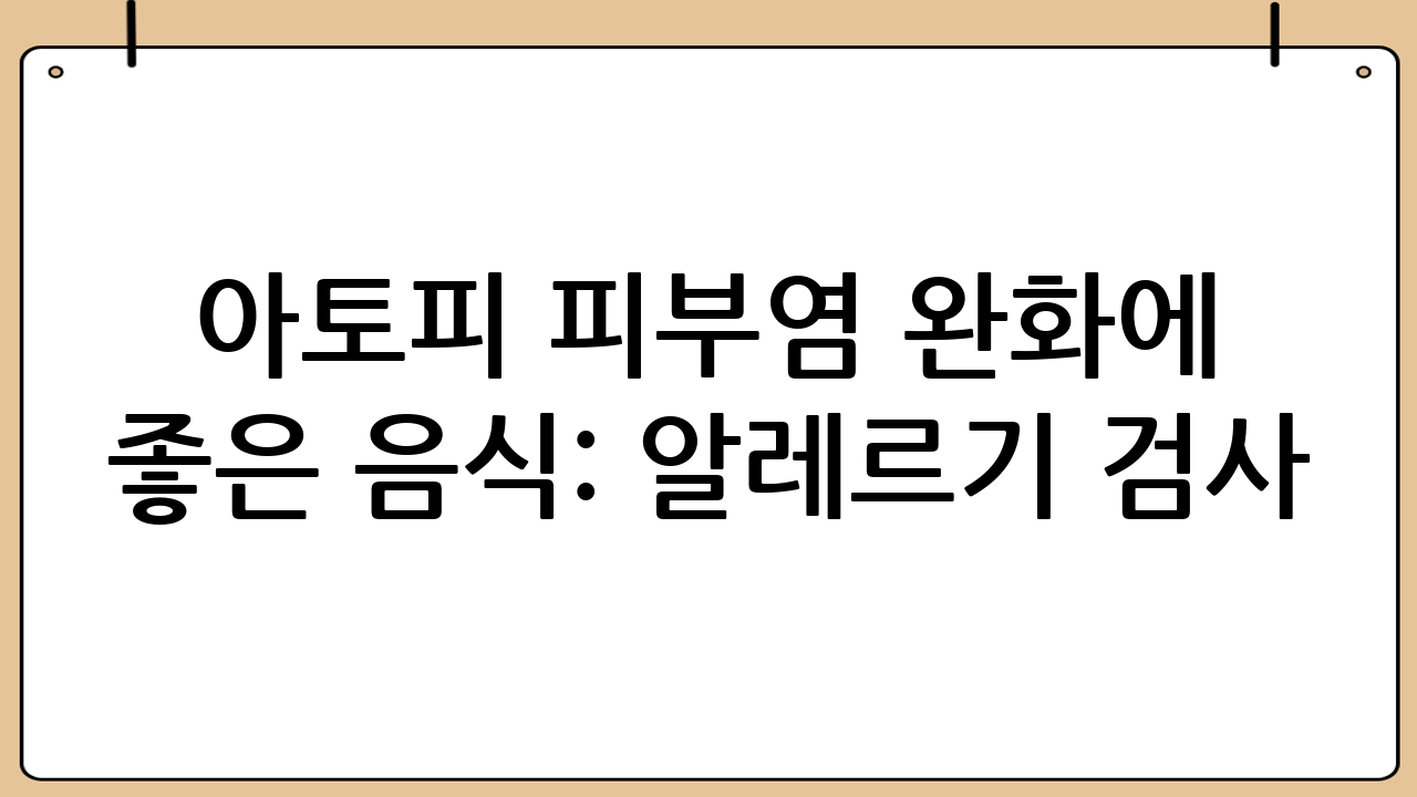 아토피 피부염 완화에 좋은 음식: 알레르기 검사(IgE, 피부 패치)와 식단 관리의 중요성