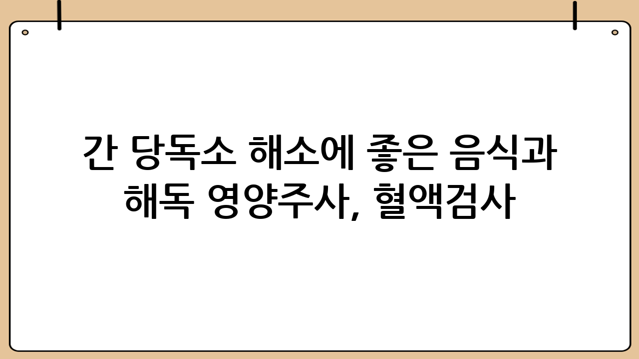 간 당독소 해소에 좋은 음식과 해독 영양주사, 혈액검사: 건강한 간을 위한 완벽 가이드