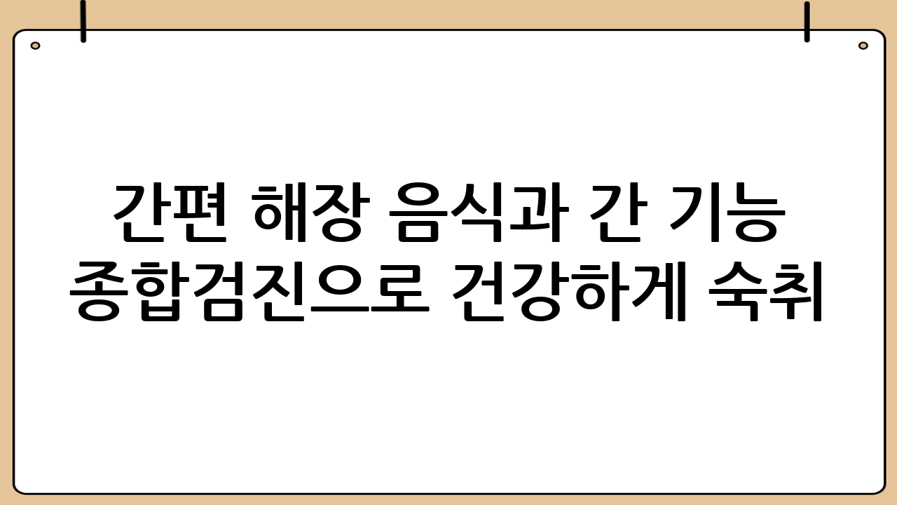 간편 해장 음식과 간 기능 종합검진으로 건강하게 숙취 해소!
