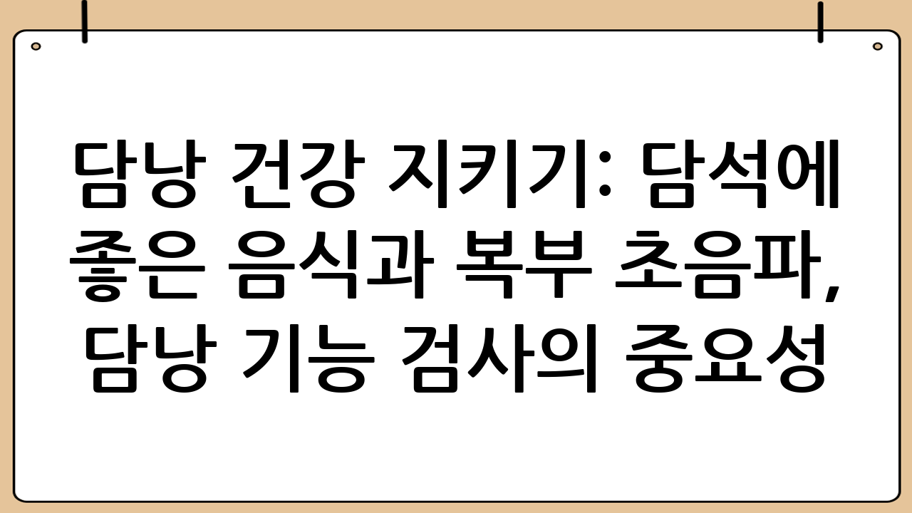 담낭 건강 지키기: 담석에 좋은 음식과 복부 초음파, 담낭 기능 검사의 중요성