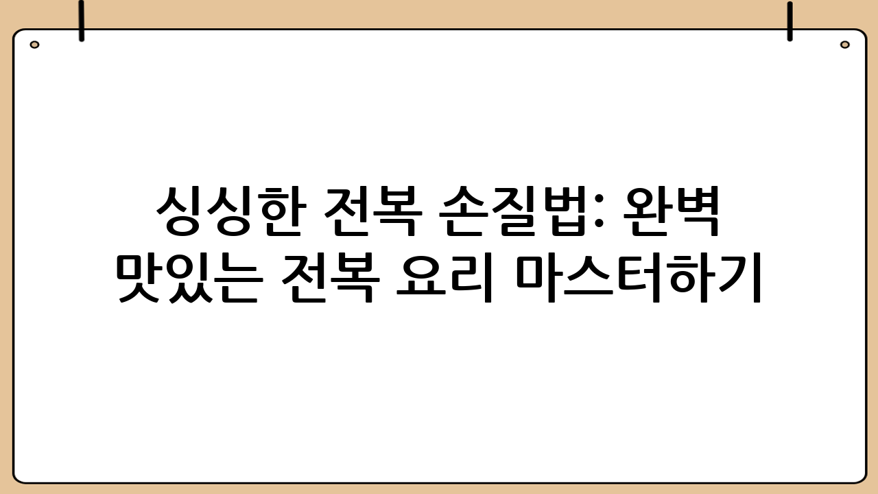 싱싱한 전복 손질법: 완벽 가이드로 맛있는 전복 요리 마스터하기