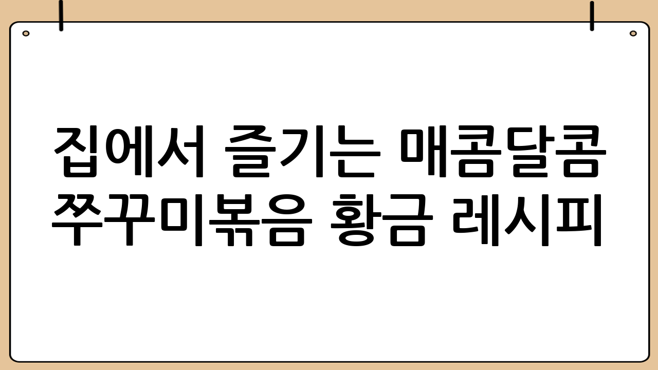집에서 즐기는 매콤달콤 쭈꾸미볶음 황금 레시피!