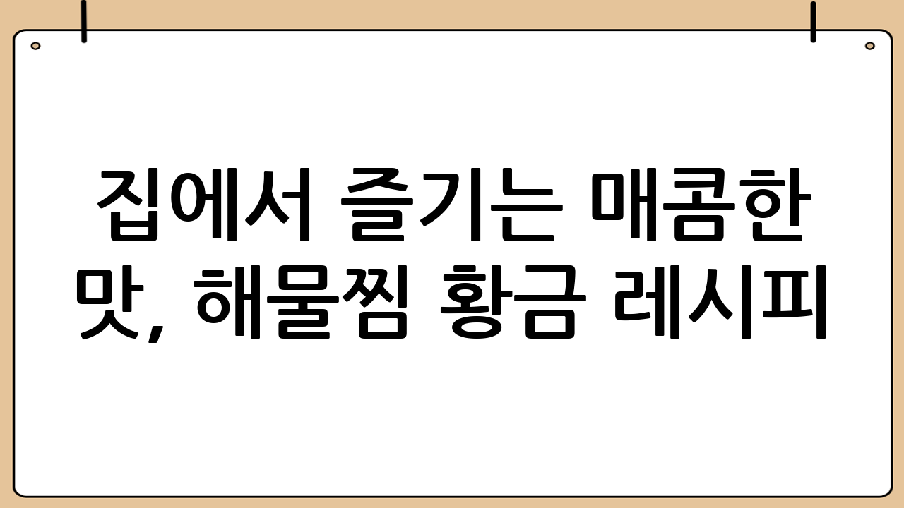 집에서 즐기는 매콤한 맛, 해물찜 황금 레시피!