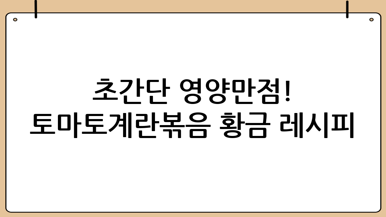 초간단 영양만점! 토마토계란볶음 황금 레시피: 맛과 건강을 한 번에!
