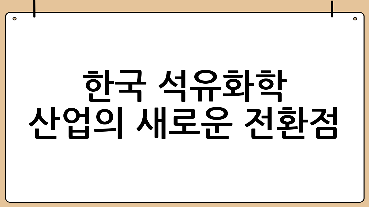 한국 석유화학 산업의 새로운 전환점: 울산 석화단지 사업 재편