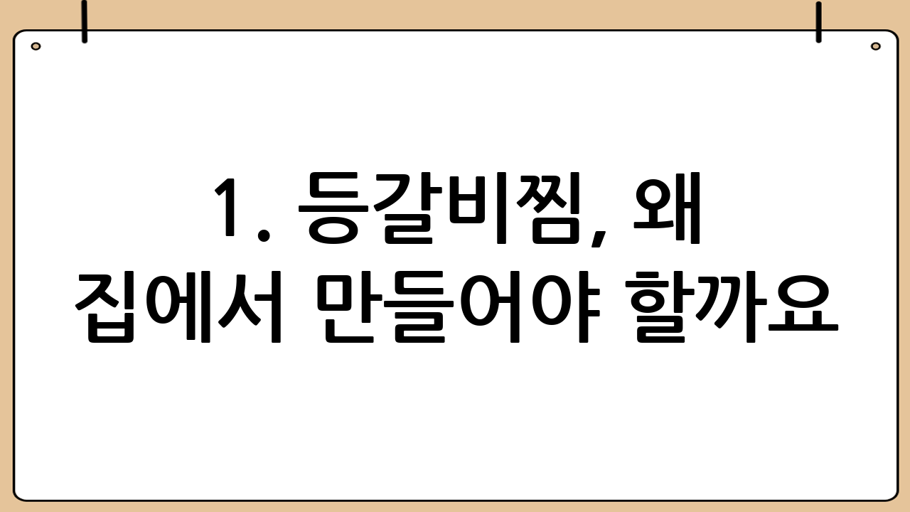 1. 등갈비찜, 왜 집에서 만들어야 할까요?