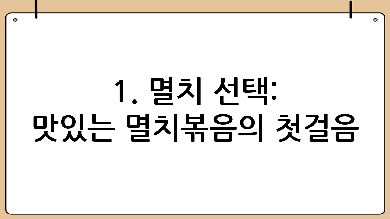 1. 멸치 선택: 맛있는 멸치볶음의 첫걸음