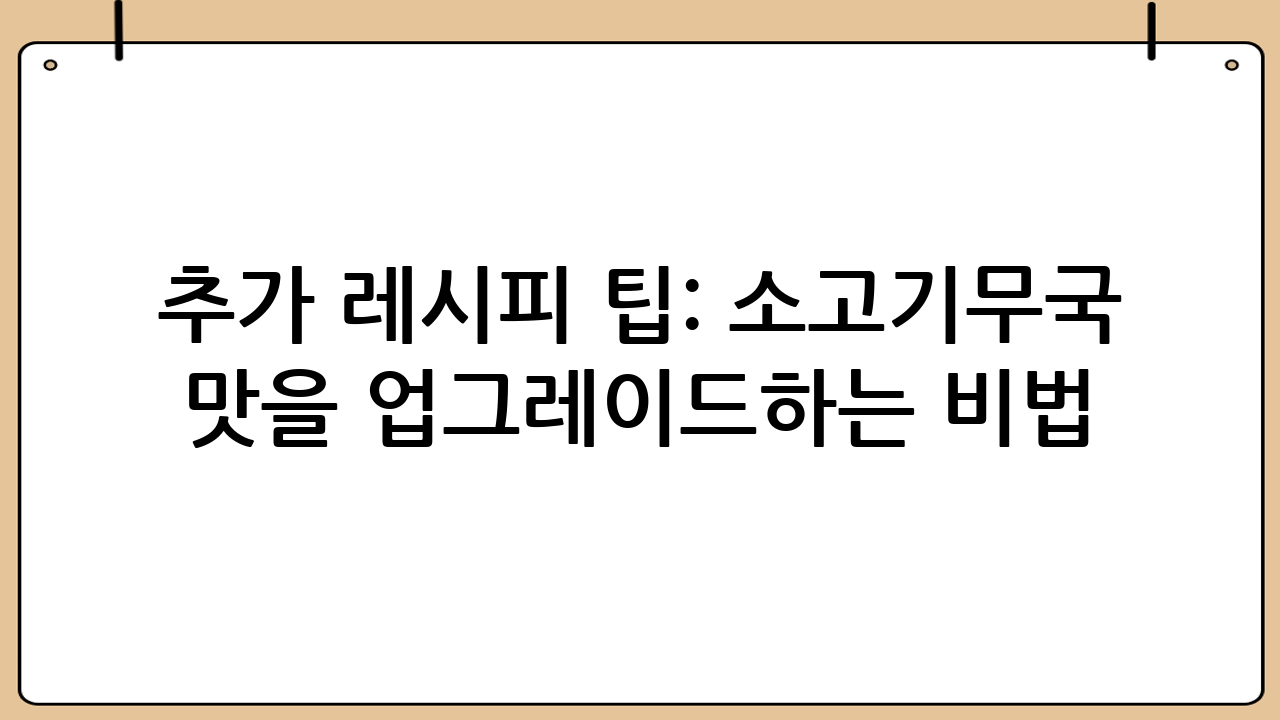 추가 레시피 팁: 소고기무국 맛을 업그레이드하는 비법