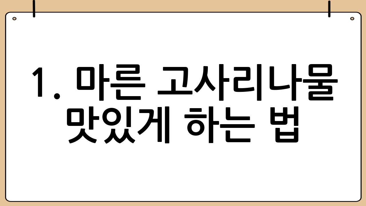 1. 마른 고사리나물 맛있게 하는 법: 제대로 불리고 삶는 것이 맛의 핵심!