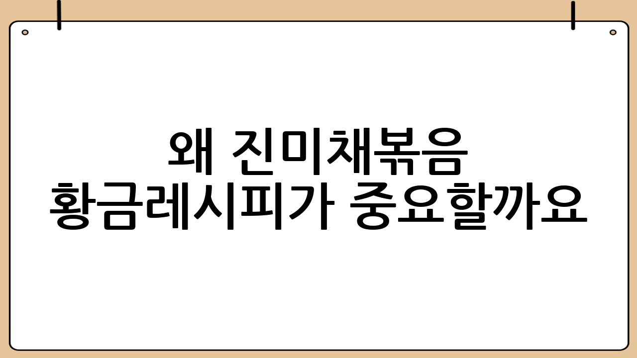왜 진미채볶음 황금레시피가 중요할까요?