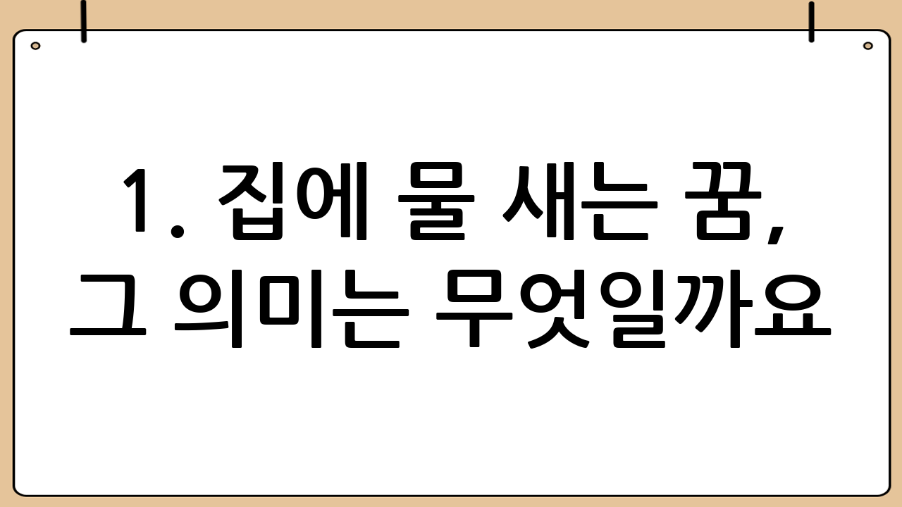 1. 집에 물 새는 꿈, 그 의미는 무엇일까요?