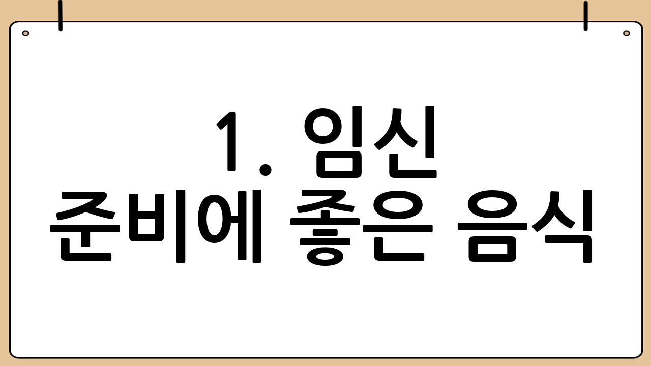1. 임신 준비에 좋은 음식: 건강한 식단이 성공적인 임신을 좌우한다
