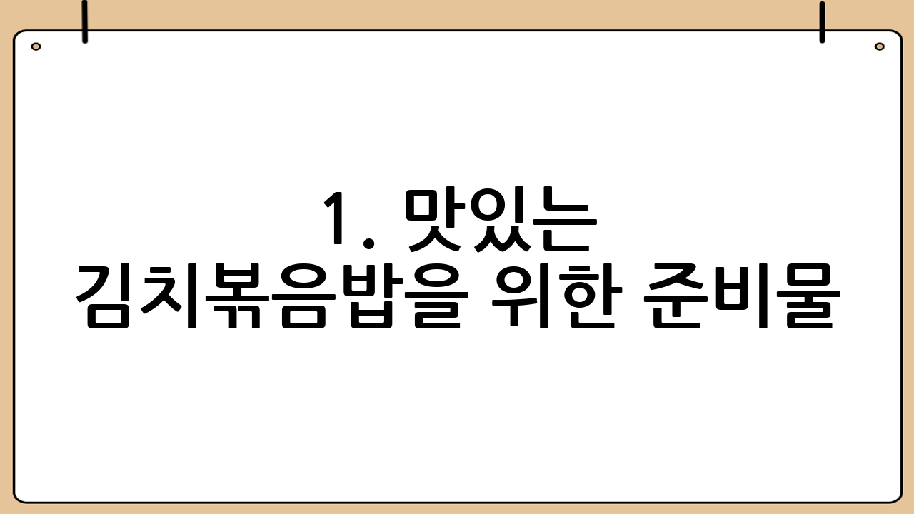 1. 맛있는 김치볶음밥을 위한 준비물