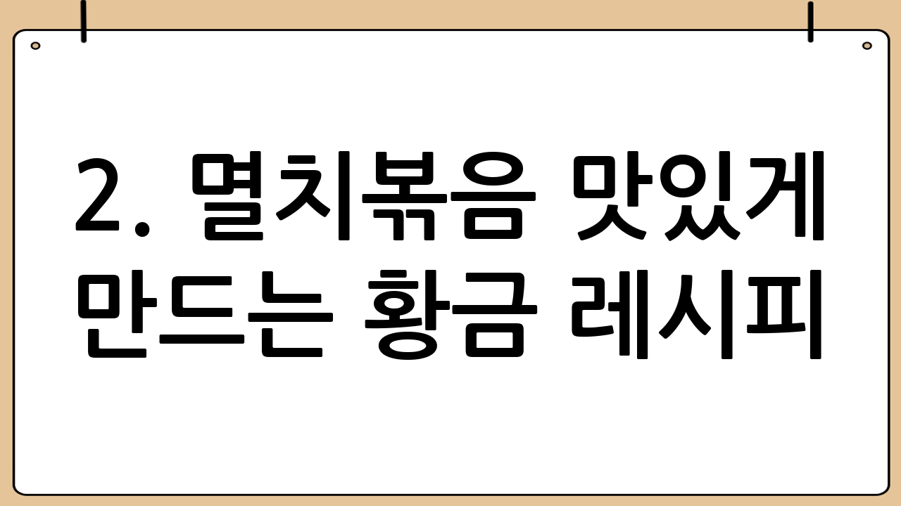 2. 멸치볶음 맛있게 만드는 황금 레시피