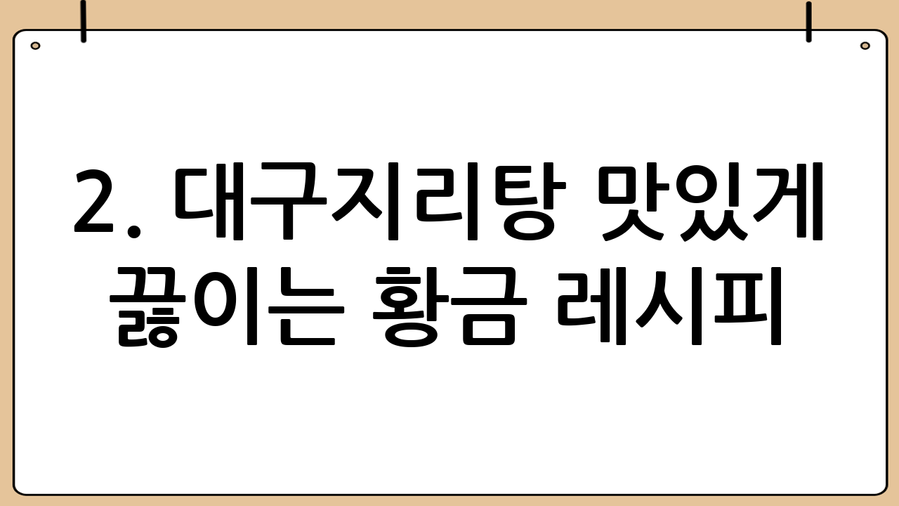 2. 대구지리탕 맛있게 끓이는 황금 레시피