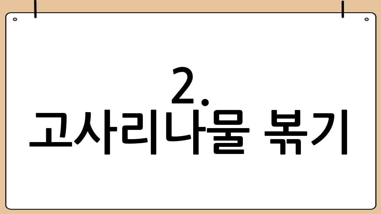 2. 고사리나물 볶기: 맛있는 양념 비법 대공개