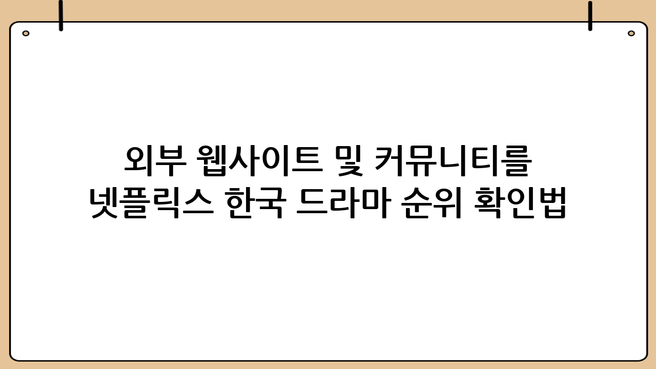 외부 웹사이트 및 커뮤니티를 활용한 넷플릭스 한국 드라마 순위 확인법: 다양한 관점에서의 인기 지표