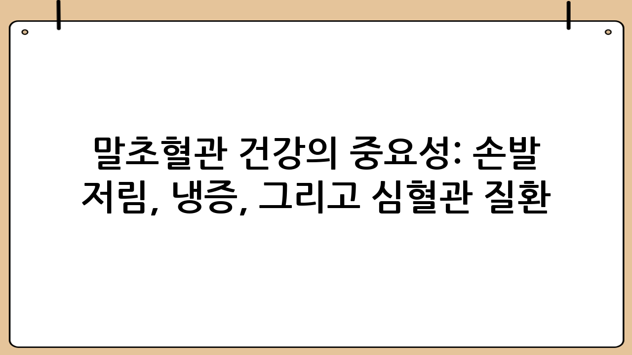 말초혈관 건강의 중요성: 손발 저림, 냉증, 그리고 심혈관 질환