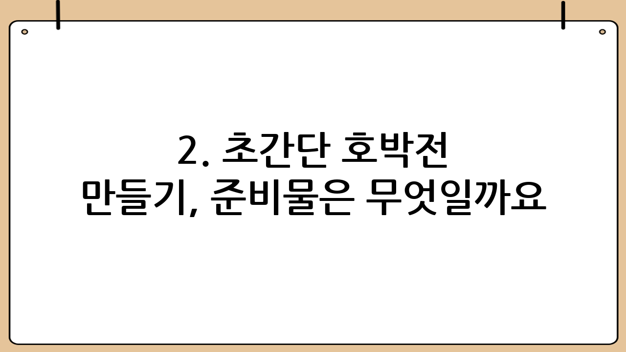 2. 초간단 호박전 만들기, 준비물은 무엇일까요? 📝