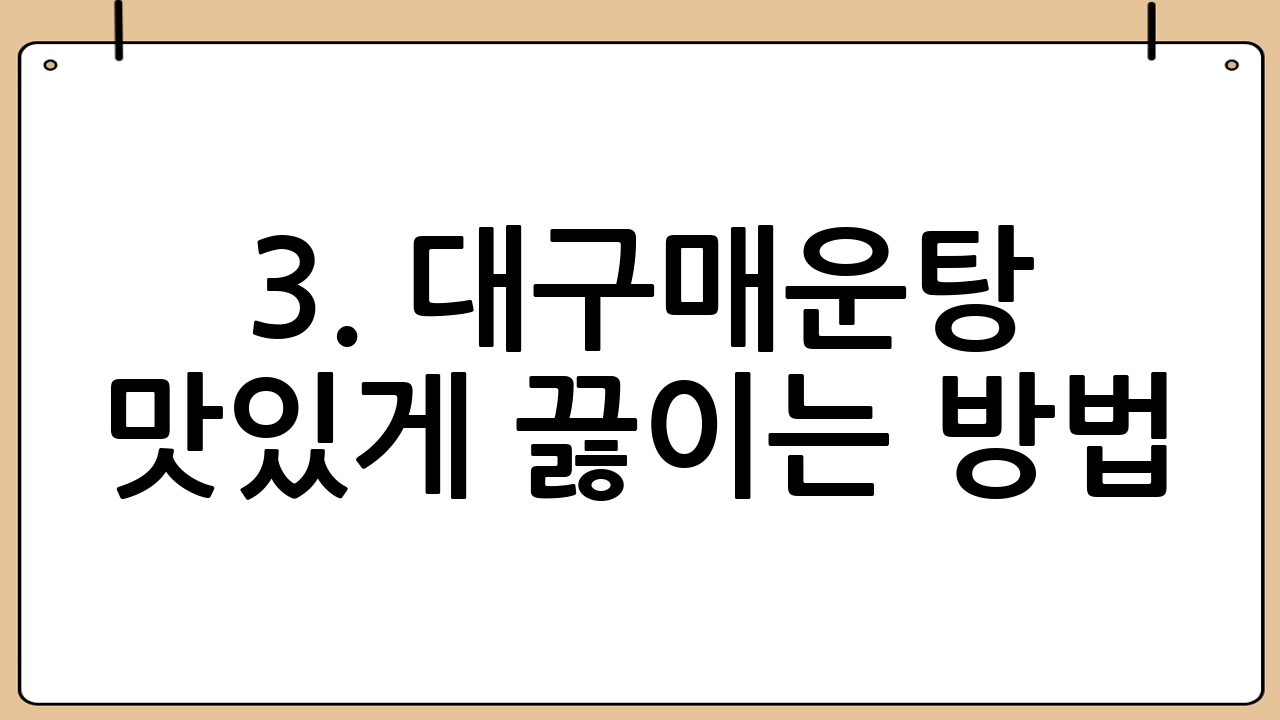3. 대구매운탕 맛있게 끓이는 방법: 단계별 레시피