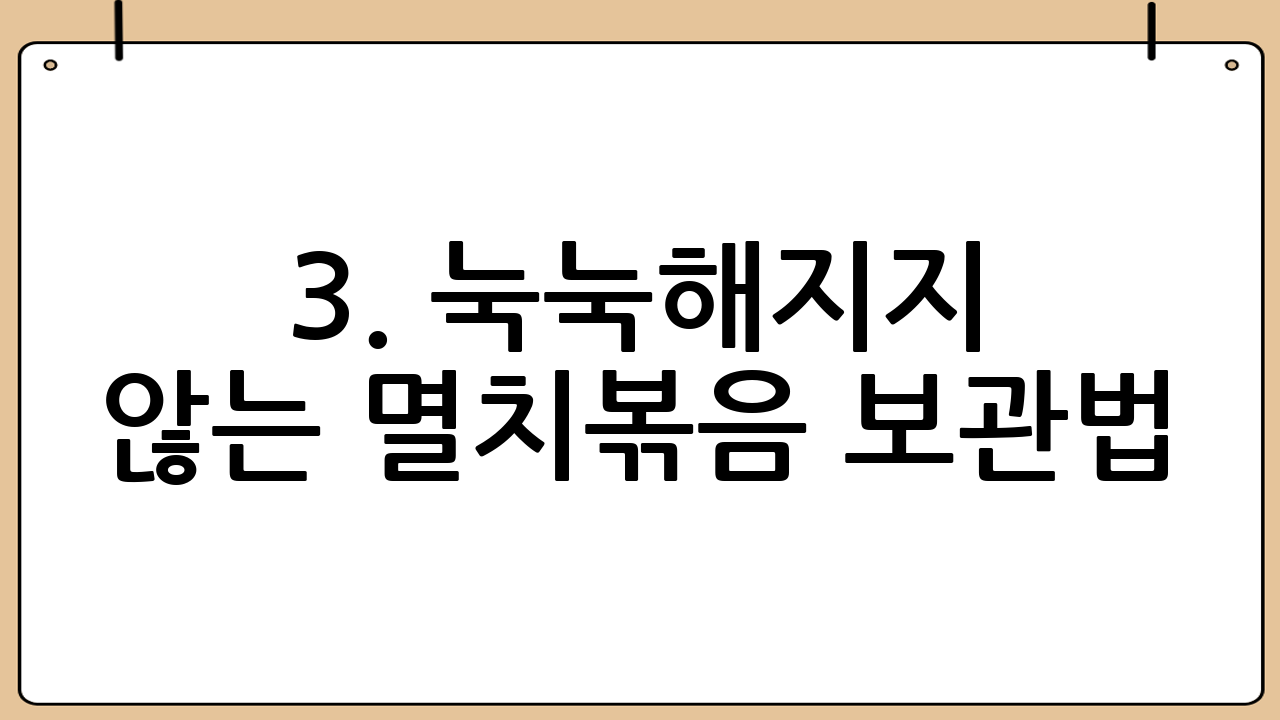 3. 눅눅해지지 않는 멸치볶음 보관법