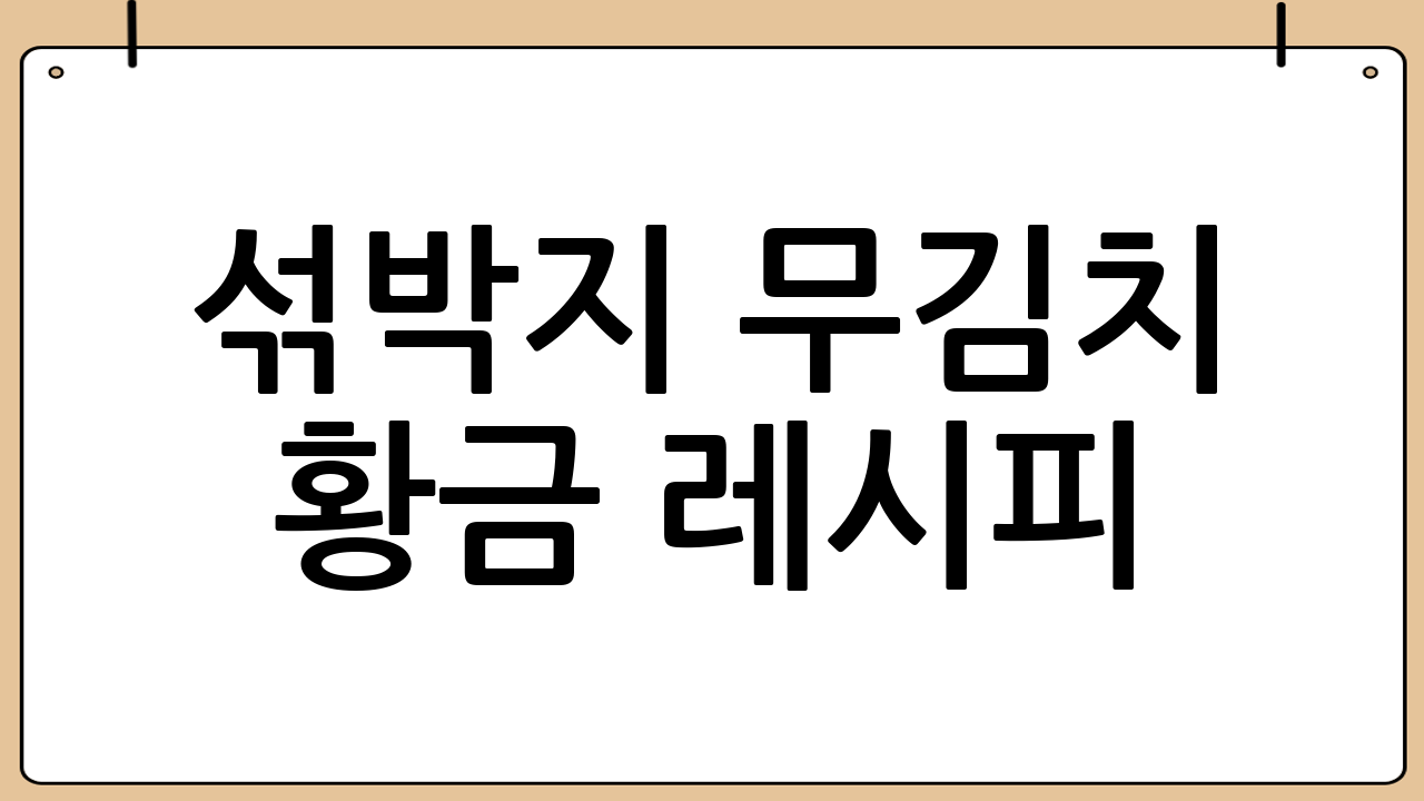 섞박지 무김치 황금 레시피 📝