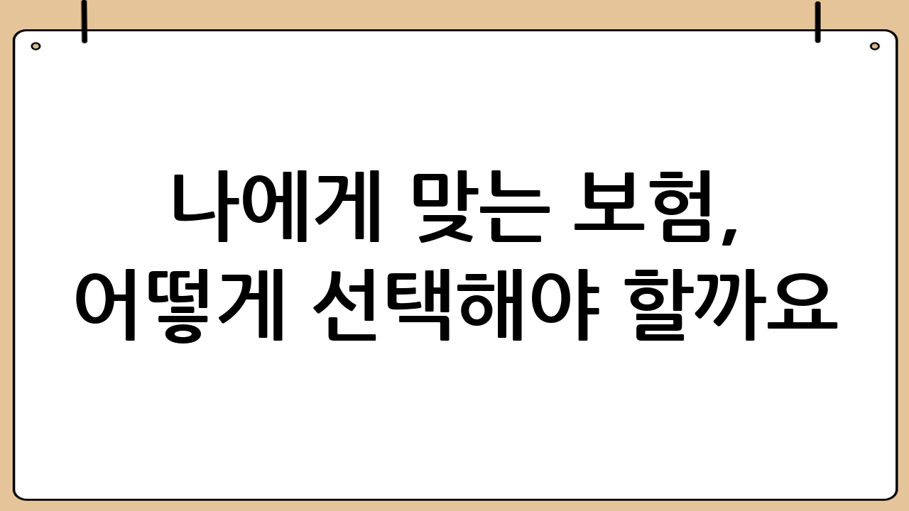 나에게 맞는 보험, 어떻게 선택해야 할까요?