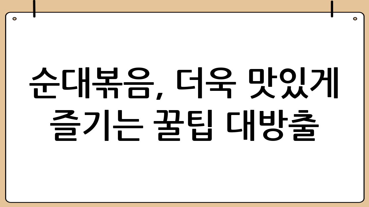 순대볶음, 더욱 맛있게 즐기는 꿀팁 대방출