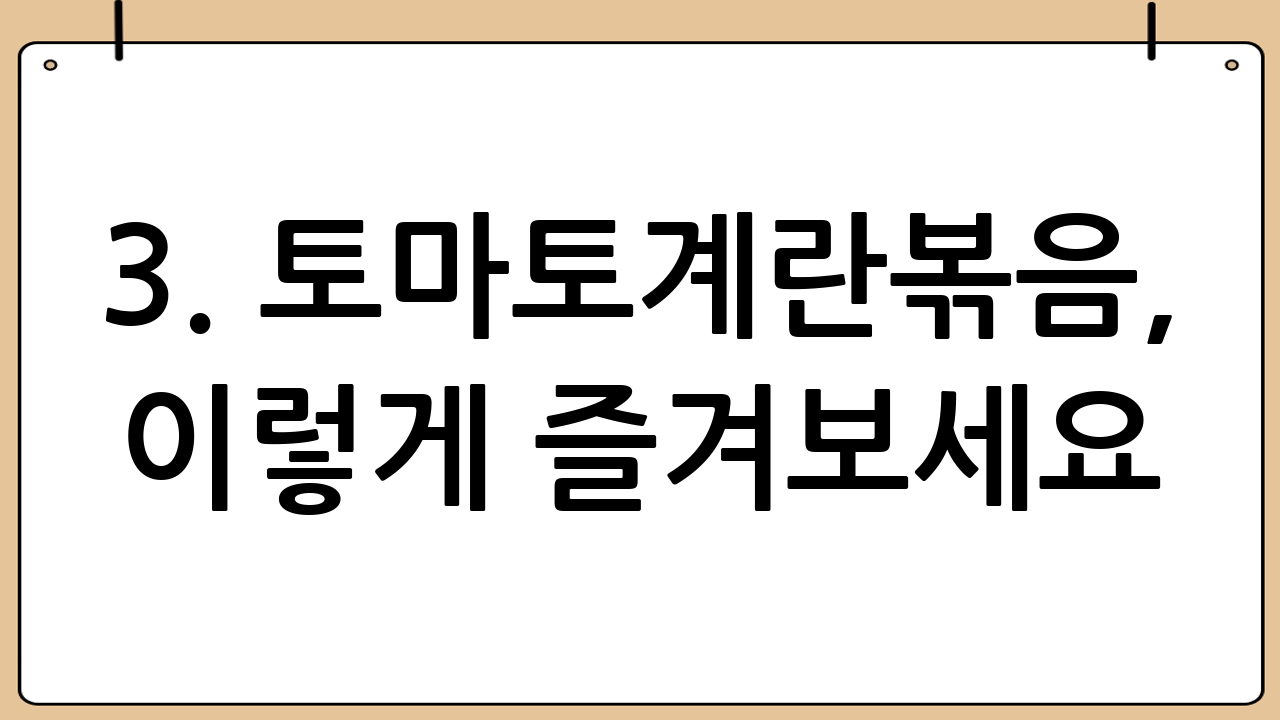 3. 토마토계란볶음, 이렇게 즐겨보세요!