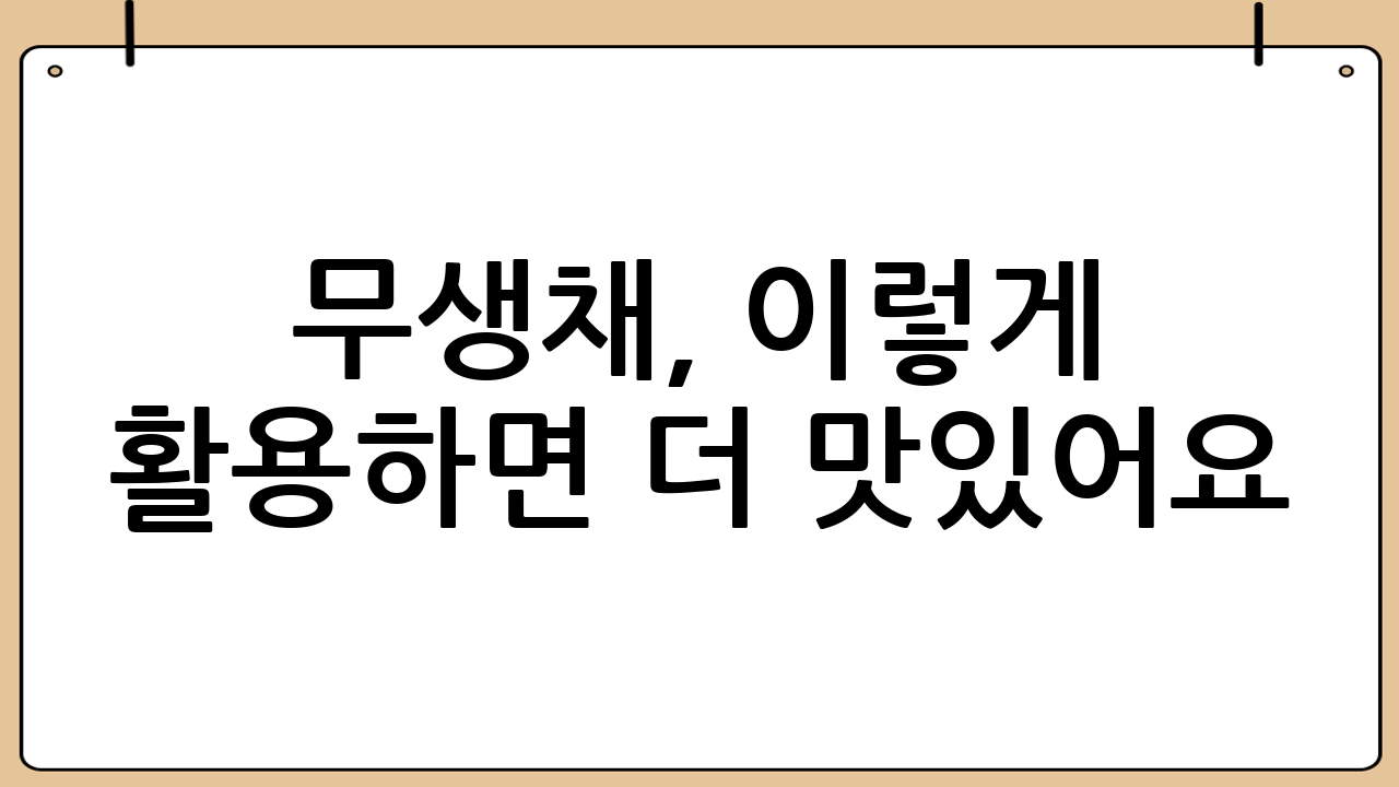 무생채, 이렇게 활용하면 더 맛있어요!